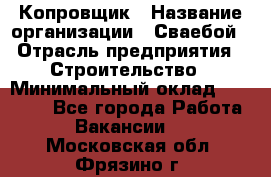 Копровщик › Название организации ­ Сваебой › Отрасль предприятия ­ Строительство › Минимальный оклад ­ 30 000 - Все города Работа » Вакансии   . Московская обл.,Фрязино г.